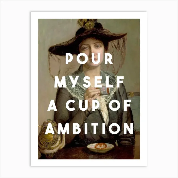 Pour Myself A Cup Of Ambition Art Print by The 13 Prints